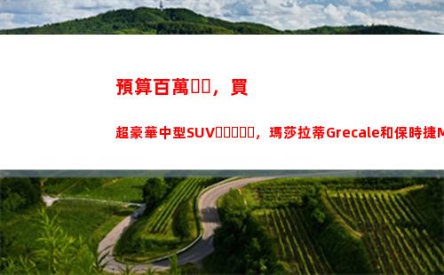 預算百萬，買超豪華中型SUV，瑪莎拉蒂Grecale和保時捷Macan選誰(百萬預算買什么車好)